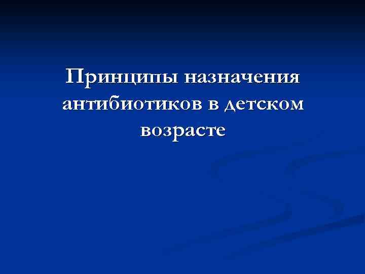 Принципы назначения антибиотиков в детском возрасте 