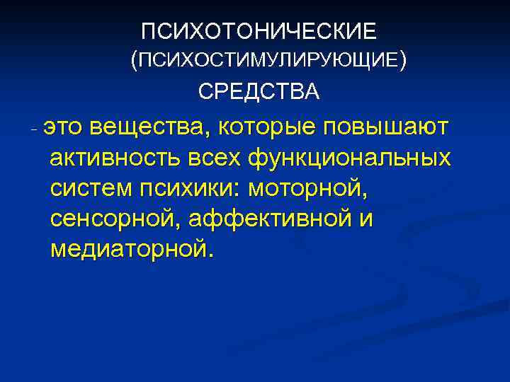 ПСИХОТОНИЧЕСКИЕ (ПСИХОСТИМУЛИРУЮЩИЕ) СРЕДСТВА - это вещества, которые повышают активность всех функциональных систем психики: моторной,