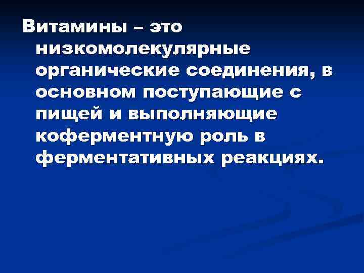 Витамины – это низкомолекулярные органические соединения, в основном поступающие с пищей и выполняющие коферментную