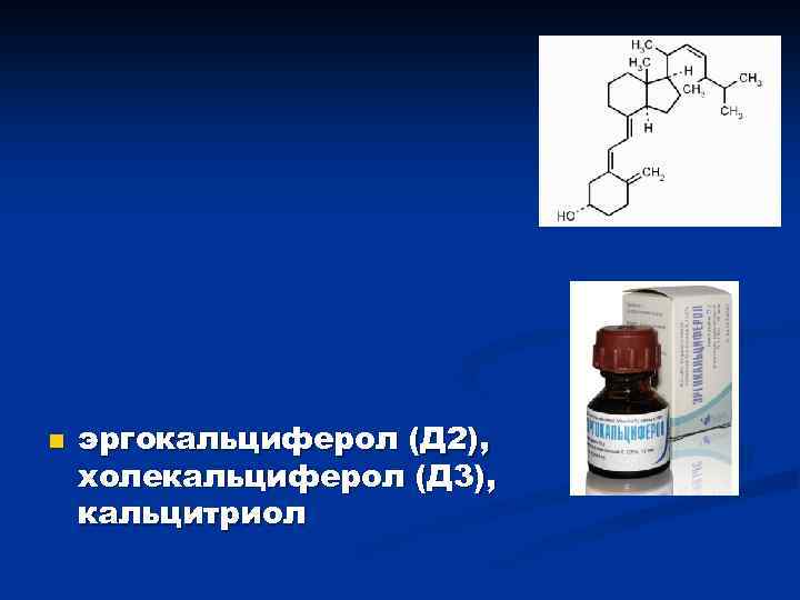 n эргокальциферол (Д 2), холекальциферол (Д 3), кальцитриол 