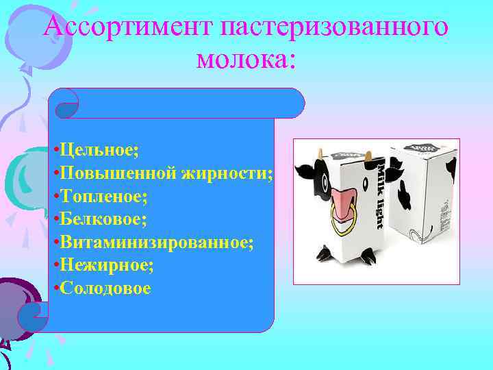 Ассортимент пастеризованного молока: • Цельное; • Повышенной жирности; • Топленое; • Белковое; • Витаминизированное;