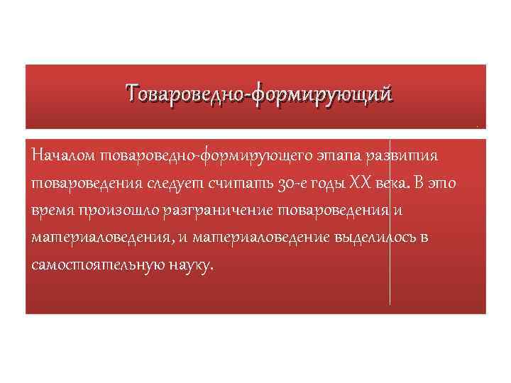 Товароведно-формирующий Началом товароведно-формирующего этапа развития товароведения следует считать 30 -е годы ХХ века. В
