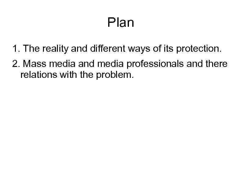 Plan 1. The reality and different ways of its protection. 2. Mass media and