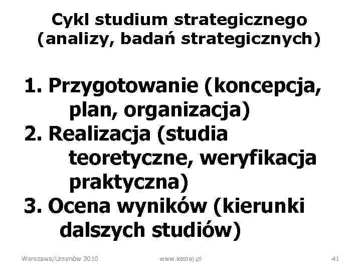 Cykl studium strategicznego (analizy, badań strategicznych) 1. Przygotowanie (koncepcja, plan, organizacja) 2. Realizacja (studia