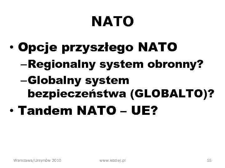 NATO • Opcje przyszłego NATO – Regionalny system obronny? – Globalny system bezpieczeństwa (GLOBALTO)?