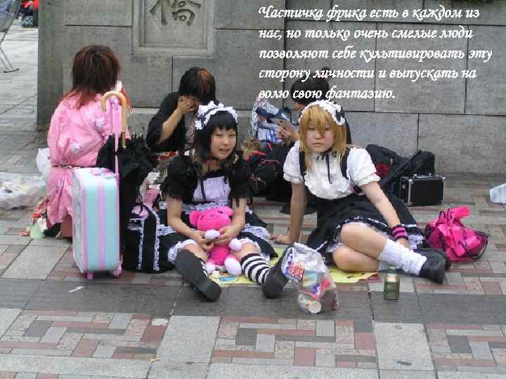 Частичка фрика есть в каждом из нас, но только очень смелые люди позволяют себе