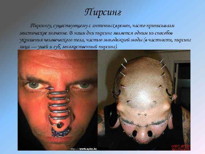 Пирсингу, существующему с античных времен, часто приписывали мистическое значение. В наши дни пирсинг является