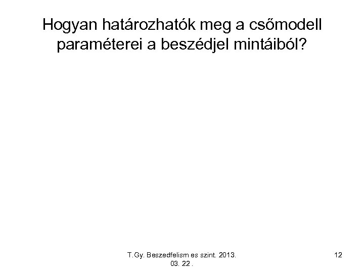 Hogyan határozhatók meg a csőmodell paraméterei a beszédjel mintáiból? T. Gy. Beszedfelism es szint.