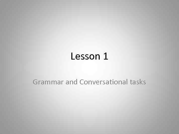 Lesson 1 Grammar and Conversational tasks 