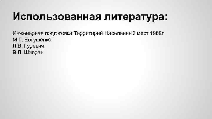 Использованная литература: Инженерная подготовка Территорий Населенный мест 1989 г М. Г. Евтушенко Л. В.