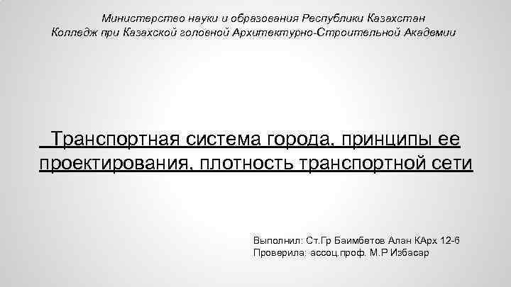 Министерство науки и образования Республики Казахстан Колледж при Казахской головной Архитектурно-Строительной Академии Транспортная система