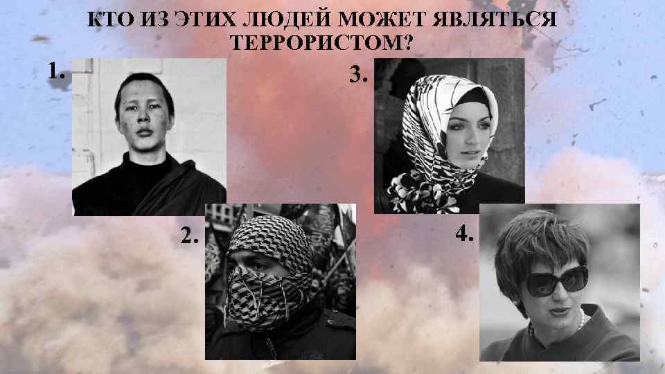 КТО ИЗ ЭТИХ ЛЮДЕЙ МОЖЕТ ЯВЛЯТЬСЯ ТЕРРОРИСТОМ? 1. 3. 2. 4. 