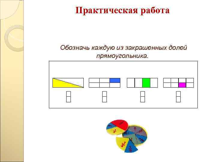 Обозначение работы. Практическая работа доли и дроби. Доли прямоугольника. Обозначить заштрихованные доли. Закрась часть прямоугольника обозначенную дробью.