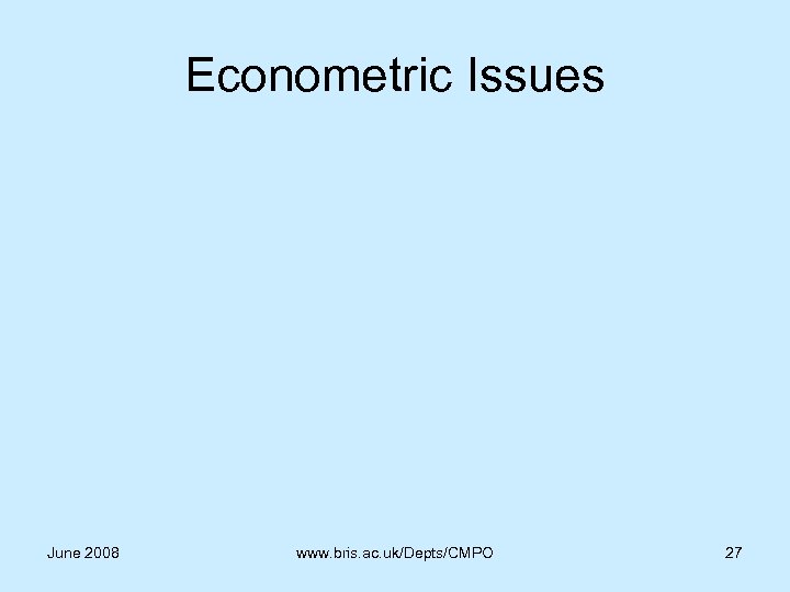 Econometric Issues June 2008 www. bris. ac. uk/Depts/CMPO 27 