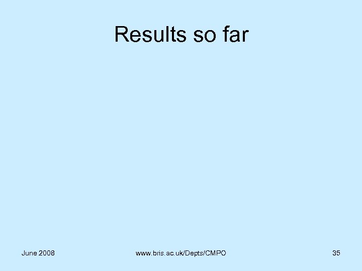 Results so far June 2008 www. bris. ac. uk/Depts/CMPO 35 