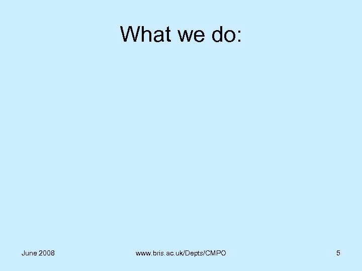 What we do: June 2008 www. bris. ac. uk/Depts/CMPO 5 