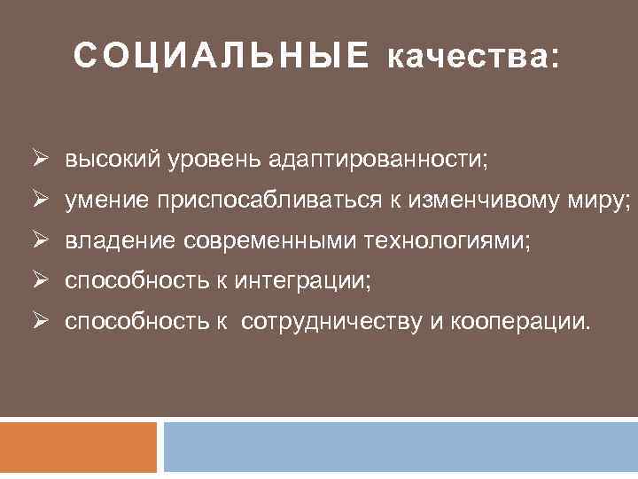 СОЦ ИАЛЬНЫЕ качества: Ø высокий уровень адаптированности; Ø умение приспосабливаться к изменчивому миру; Ø