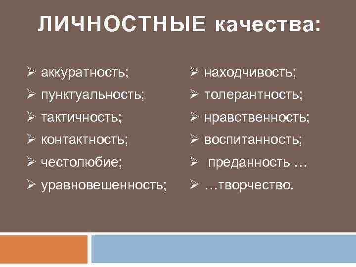 ЛИЧНОСТНЫЕ качества: Ø аккуратность; Ø находчивость; Ø пунктуальность; Ø толерантность; Ø тактичность; Ø нравственность;