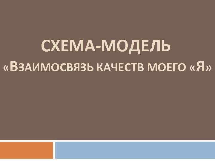 СХЕМА-МОДЕЛЬ «ВЗАИМОСВЯЗЬ КАЧЕСТВ МОЕГО «Я» 