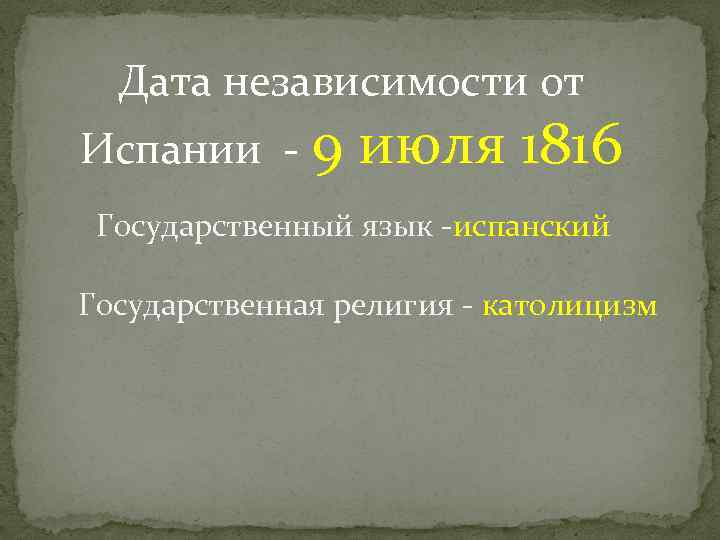 Дата независимости от Испании - 9 июля 1816 Государственный язык -испанский Государственная религия -