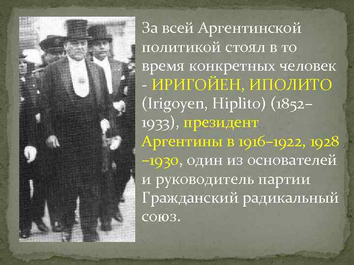 За всей Аргентинской политикой стоял в то время конкретных человек - ИРИГОЙЕН, ИПОЛИТО (Irigoyen,