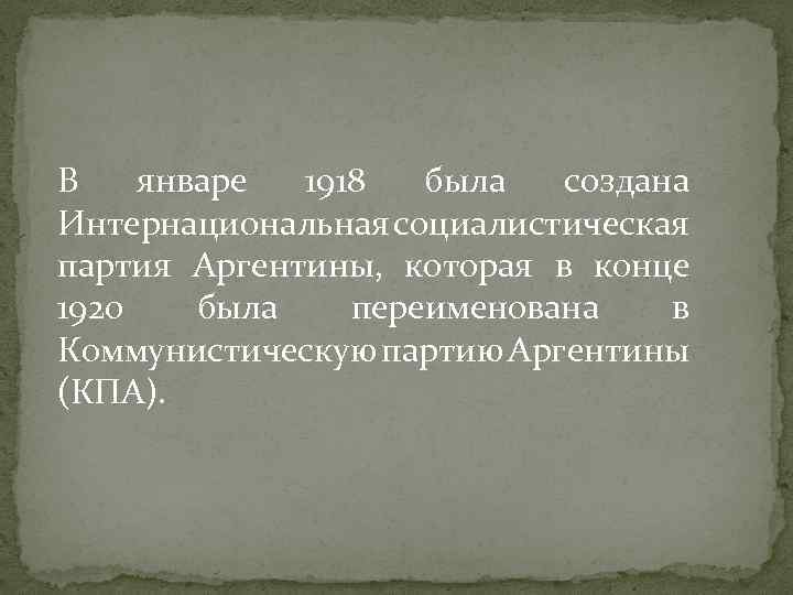 В январе 1918 была создана Интернациональная социалистическая партия Аргентины, которая в конце 1920 была