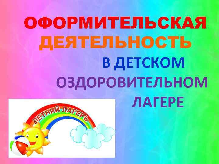 ОФОРМИТЕЛЬСКАЯ ДЕЯТЕЛЬНОСТЬ В ДЕТСКОМ ОЗДОРОВИТЕЛЬНОМ ЛАГЕРЕ 