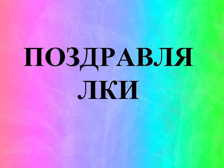 ПОЗДРАВЛЯ ЛКИ 