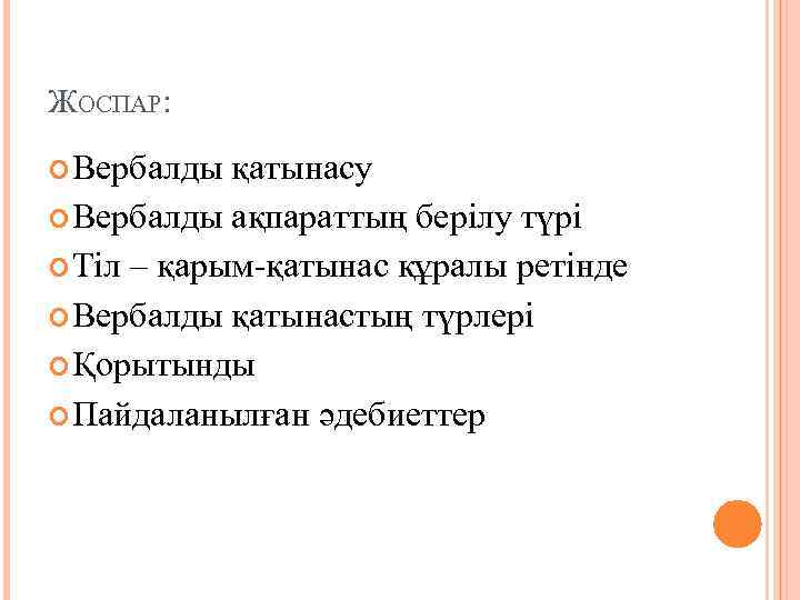 ЖОСПАР: Вербалды қатынасу Вербалды ақпараттың берілу түрі Тіл – қарым-қатынас құралы ретінде Вербалды қатынастың