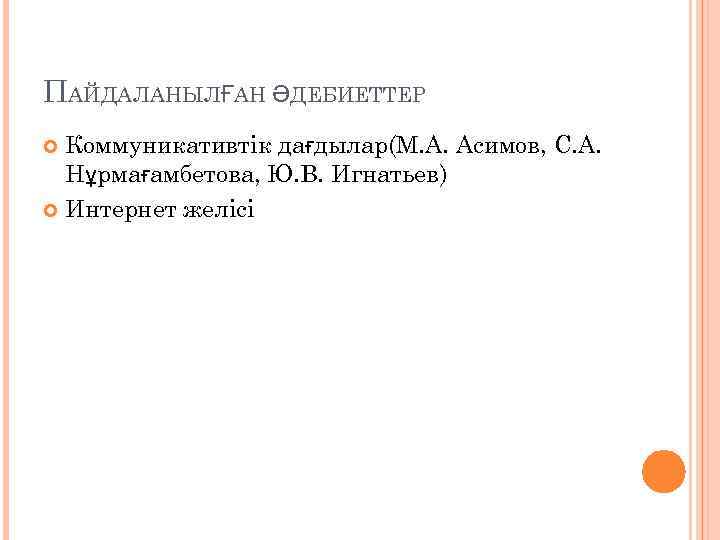 ПАЙДАЛАНЫЛҒАН ӘДЕБИЕТТЕР Коммуникативтік дағдылар(М. А. Асимов, С. А. Нұрмағамбетова, Ю. В. Игнатьев) Интернет желісі
