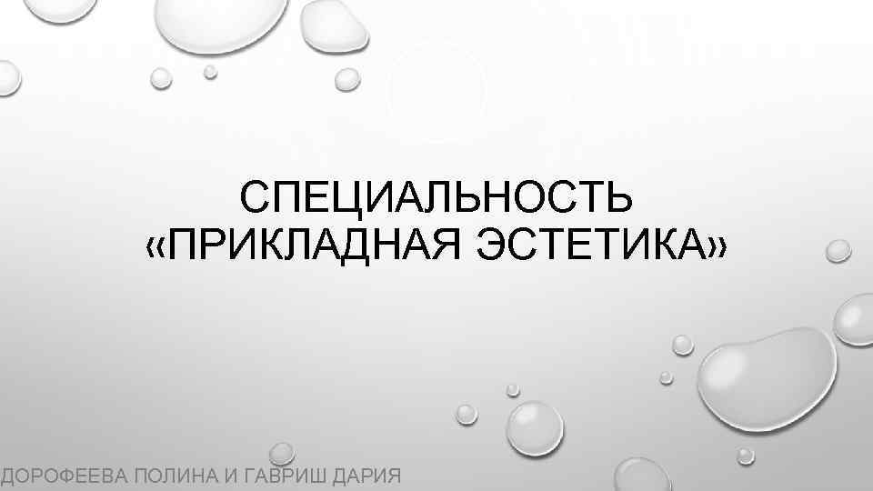 СПЕЦИАЛЬНОСТЬ «ПРИКЛАДНАЯ ЭСТЕТИКА» ДОРОФЕЕВА ПОЛИНА И ГАВРИШ ДАРИЯ 