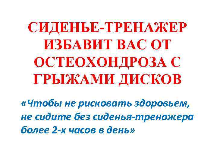 СИДЕНЬЕ-ТРЕНАЖЕР ИЗБАВИТ ВАС ОТ ОСТЕОХОНДРОЗА С ГРЫЖАМИ ДИСКОВ «Чтобы не рисковать здоровьем, не сидите