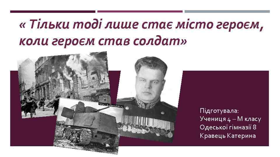  « Тільки тоді лише стає місто героєм, коли героєм став солдат» Підготувала: Учениця