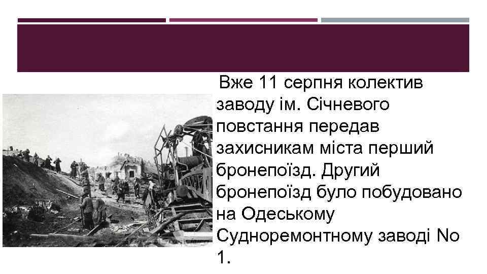 Вже 11 серпня колектив заводу ім. Січневого повстання передав захисникам міста перший бронепоїзд. Другий