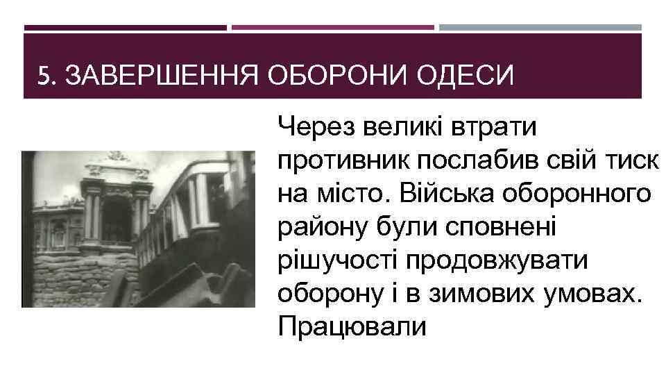 5. ЗАВЕРШЕННЯ ОБОРОНИ ОДЕСИ Через великі втрати противник послабив свій тиск на місто. Війська