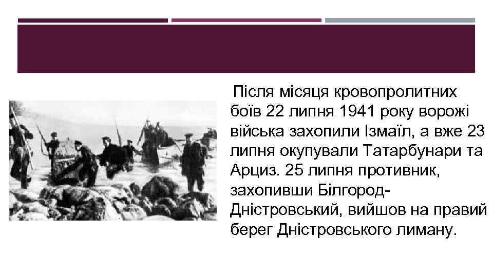 Після місяця кровопролитних боїв 22 липня 1941 року ворожі війська захопили Ізмаїл, а вже