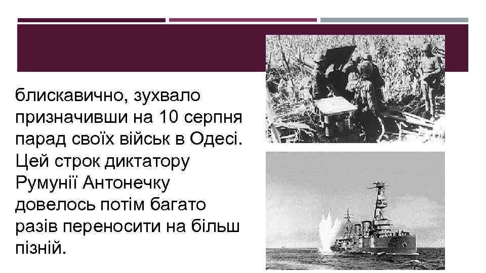 блискавично, зухвало призначивши на 10 серпня парад своїх військ в Одесі. Цей строк диктатору