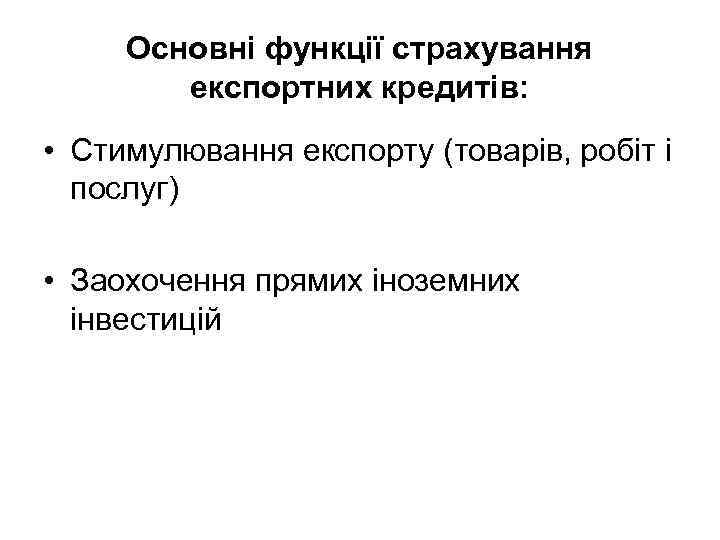 Основні функції страхування експортних кредитів: • Стимулювання експорту (товарів, робіт і послуг) • Заохочення