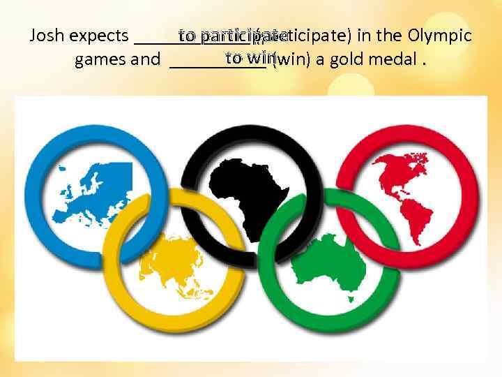 Josh expects ______ (participate) in the Olympic to participate to win games and _____
