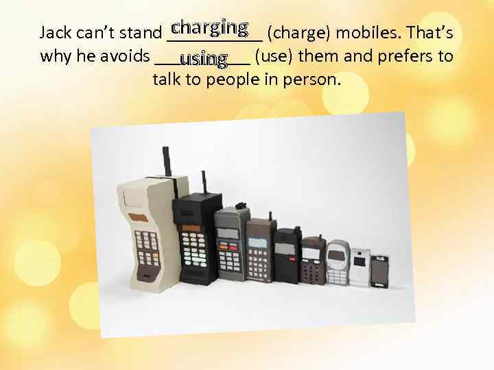 charging Jack can’t stand _____ (charge) mobiles. That’s why he avoids _____ (use) them