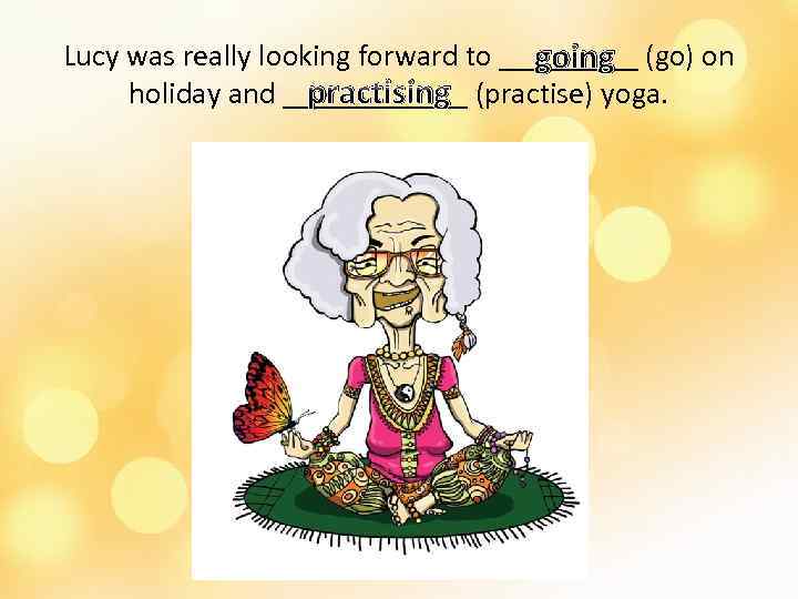 Lucy was really looking forward to _____ (go) on going holiday and ______ (practise)