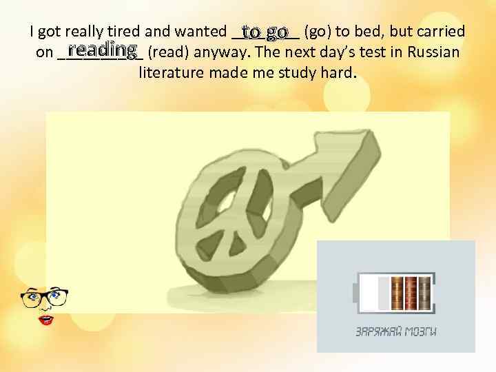 I got really tired and wanted ____ (go) to bed, but carried to go