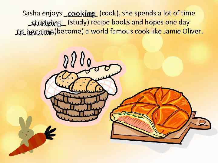 Sasha enjoys _____ (cook), she spends a lot of time cooking _____ (study) recipe