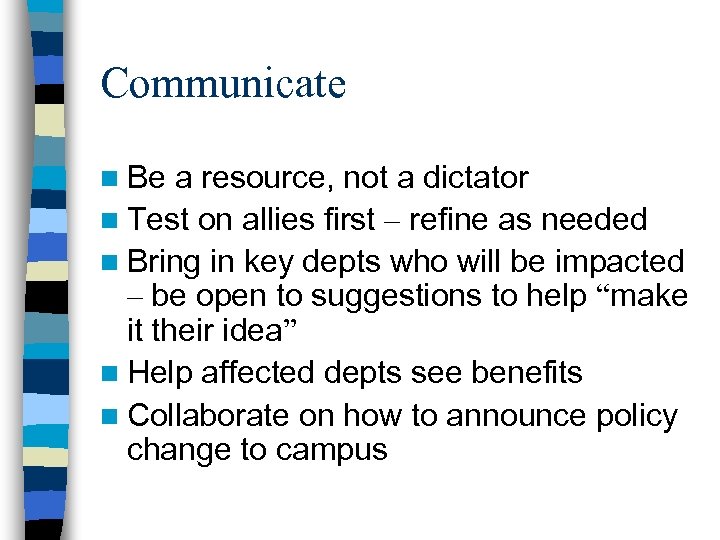 Communicate n Be a resource, not a dictator n Test on allies first –