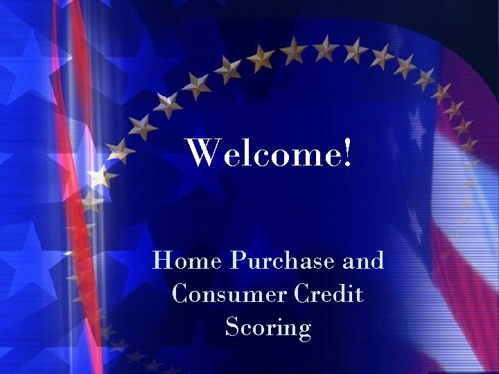 Welcome! Home Purchase and Consumer Credit Scoring 