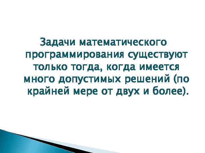 Задачи математического программирования существуют только тогда, когда имеется много допустимых решений (по крайней мере