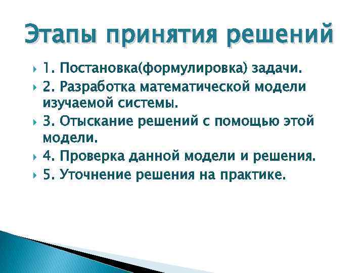 Этапы принятия решений 1. Постановка(формулировка) задачи. 2. Разработка математической модели изучаемой системы. 3. Отыскание