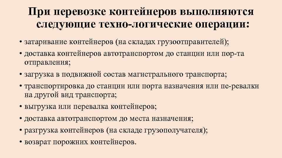 При перевозке контейнеров выполняются следующие техно логические операции: • затаривание контейнеров (на складах грузоотправителей);