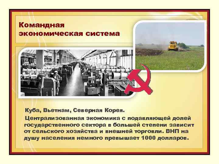 Командная экономическая система Куба, Вьетнам, Северная Корея. Централизованная экономика с подавляющей долей государственного сектора