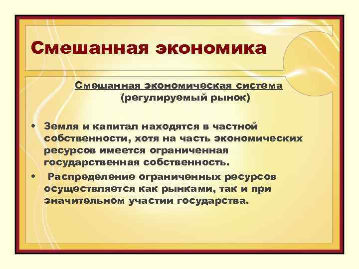 Смешанная экономика Смешанная экономическая система (регулируемый рынок) • Земля и капитал находятся в частной